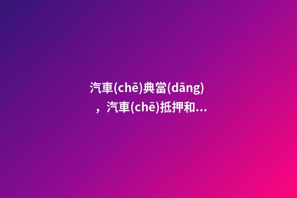 汽車(chē)典當(dāng)，汽車(chē)抵押和汽車(chē)抵押的區(qū)別是什么？